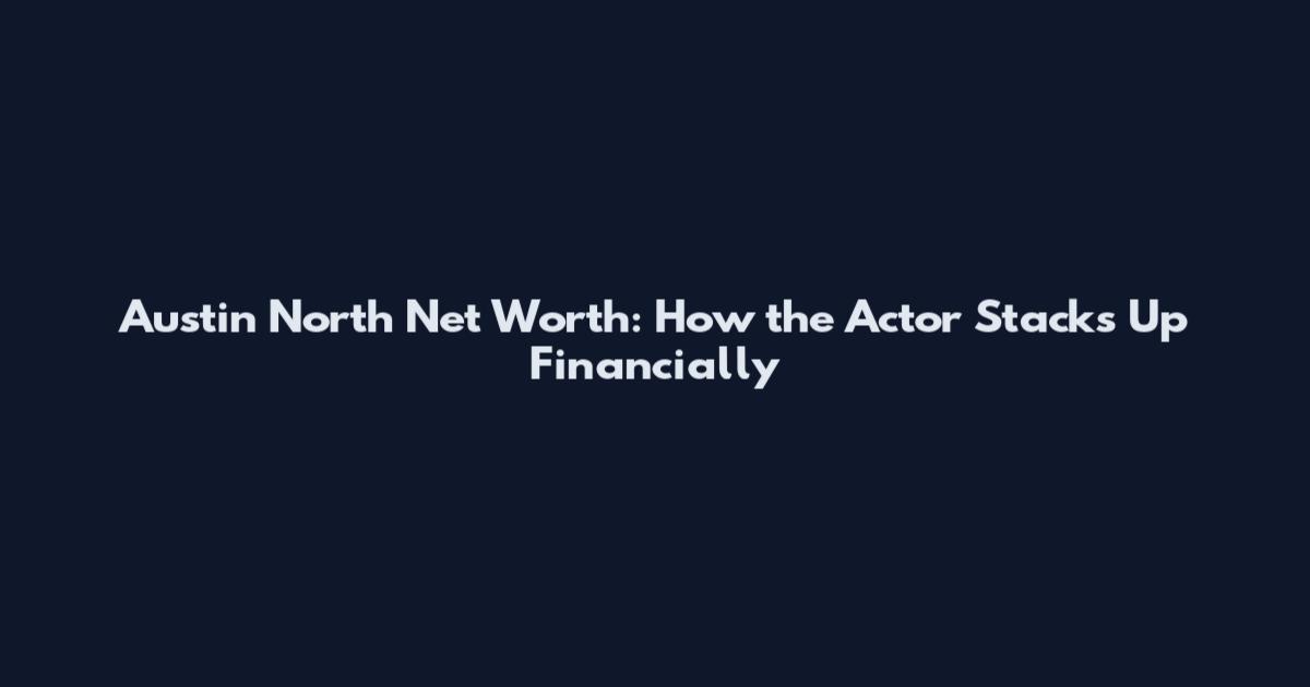 Austin North Net Worth: How the Actor Stacks Up Financially