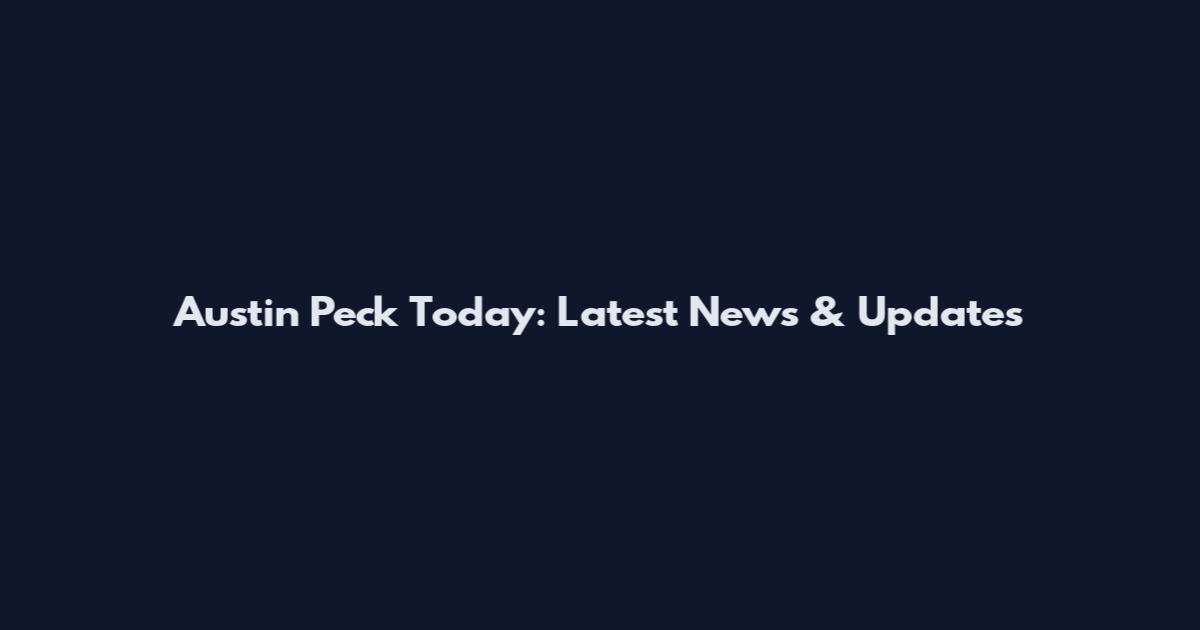 Austin Peck Today: Latest News & Updates