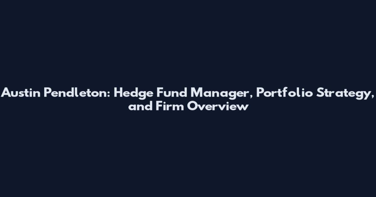 Austin Pendleton: Hedge Fund Manager, Portfolio Strategy, and Firm Overview