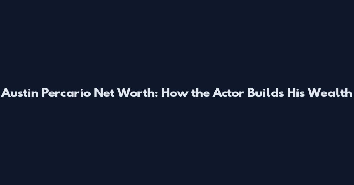 Austin Percario Net Worth: How the Actor Builds His Wealth