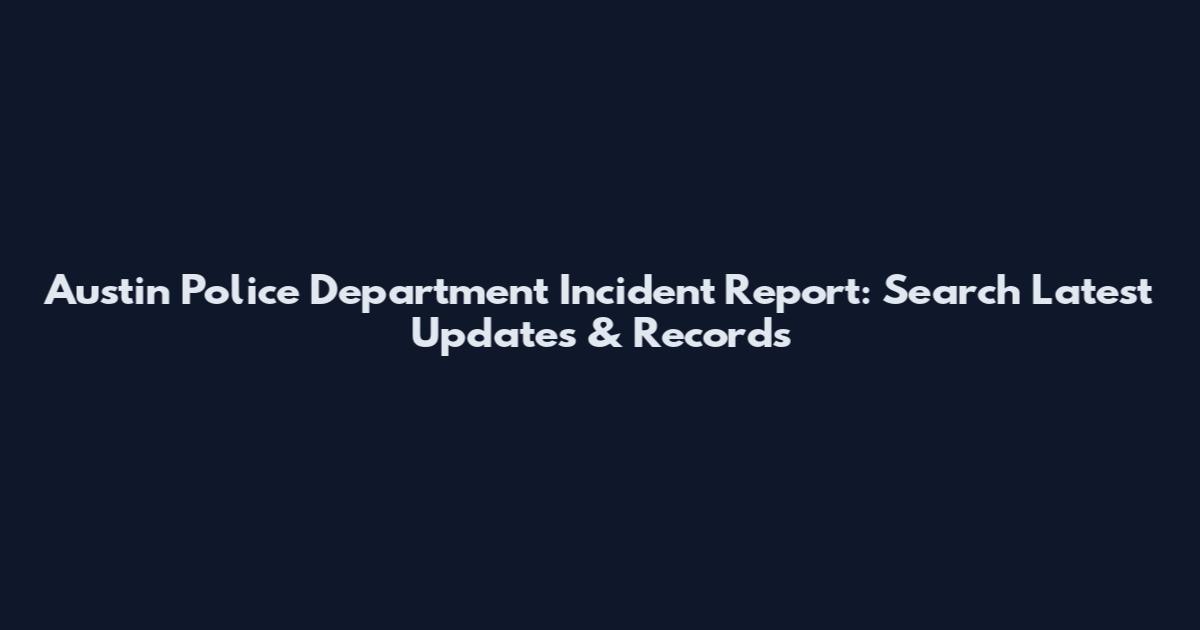 Austin Police Department Incident Report: Search Latest Updates & Records