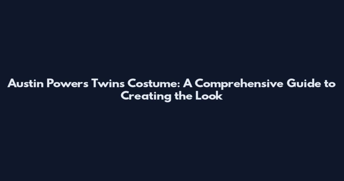 Austin Powers Twins Costume: A Comprehensive Guide to Creating the Look