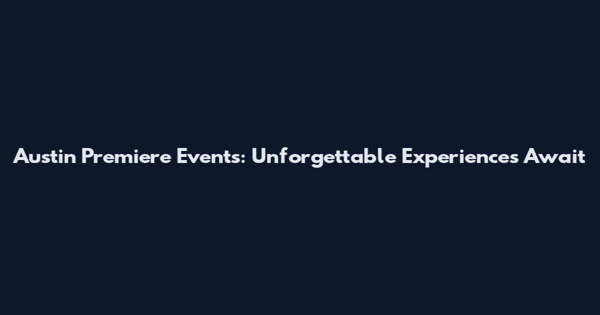 Austin Premiere Events: Unforgettable Experiences Await
