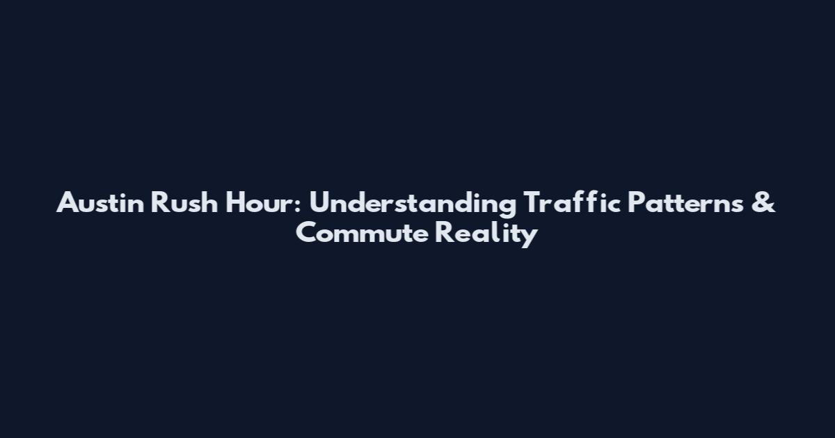 Austin Rush Hour: Understanding Traffic Patterns & Commute Reality