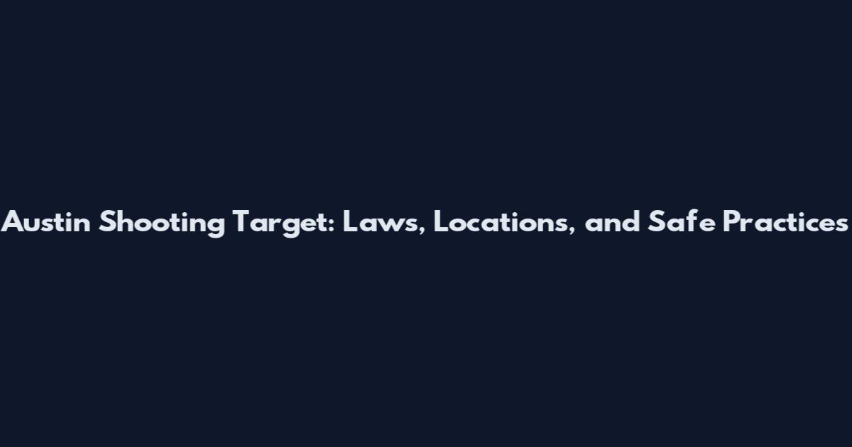 Austin Shooting Target: Laws, Locations, and Safe Practices