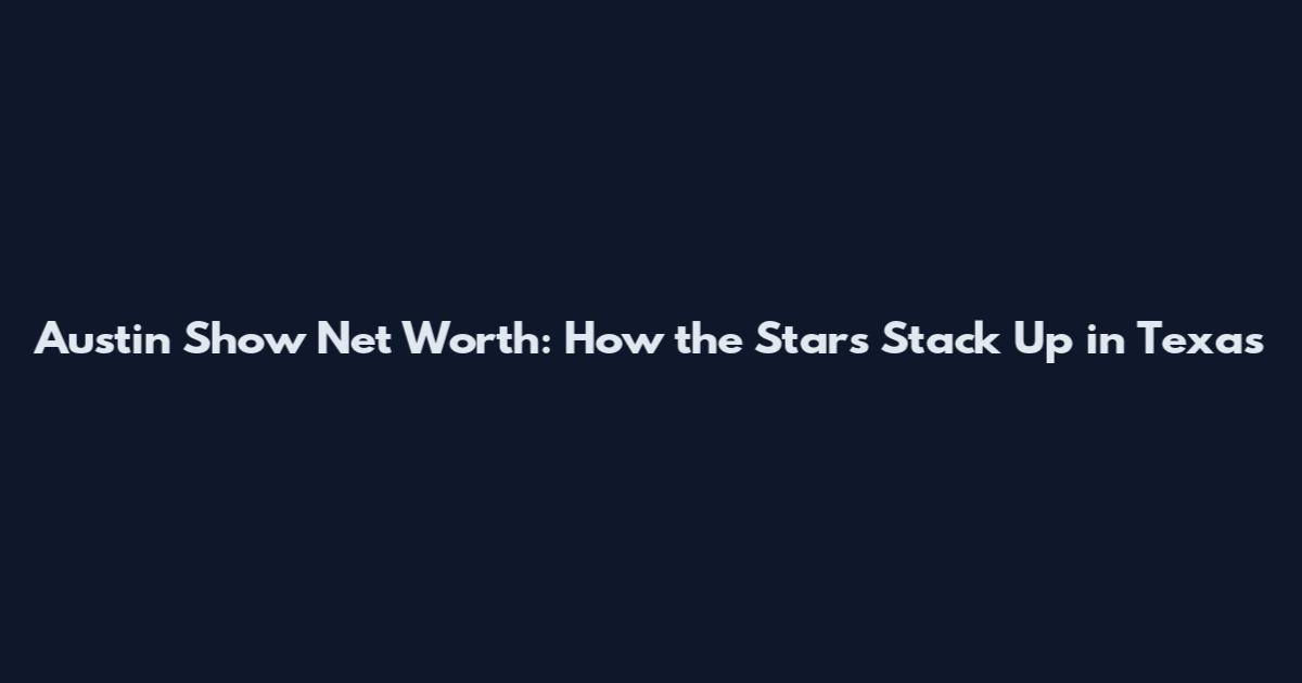 Austin Show Net Worth: How the Stars Stack Up in Texas