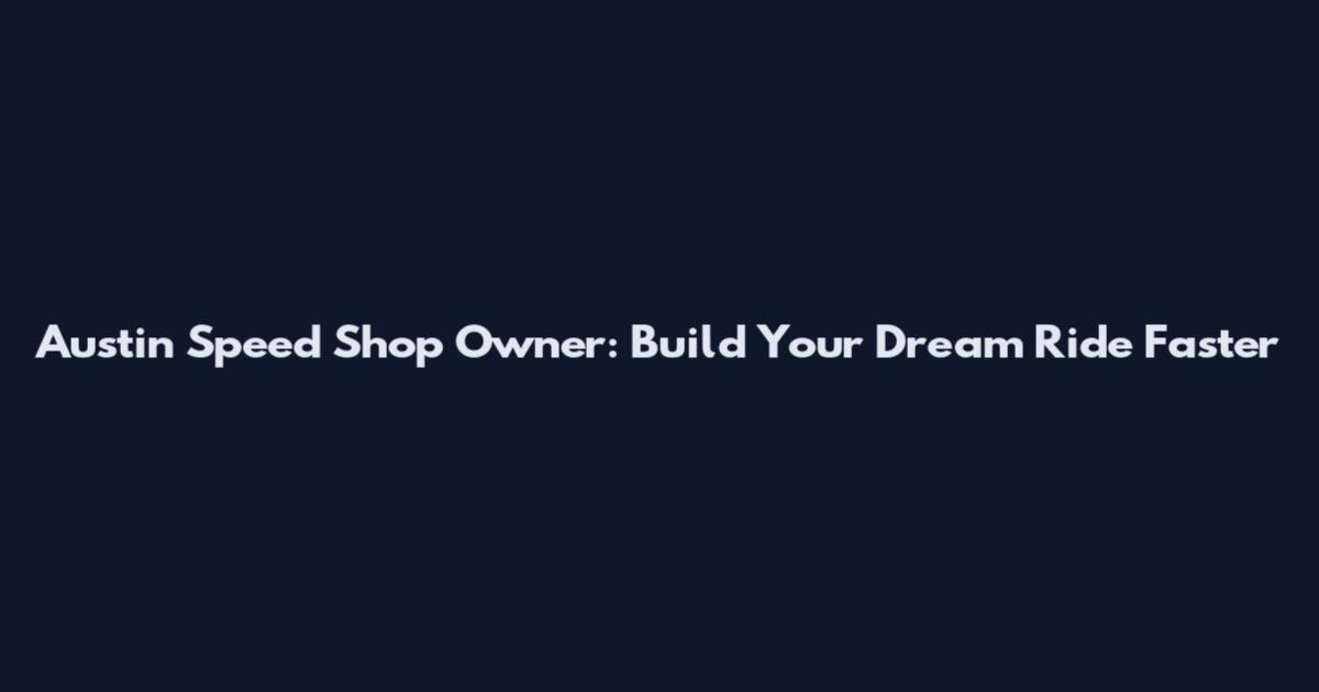 Austin Speed Shop Owner: Build Your Dream Ride Faster