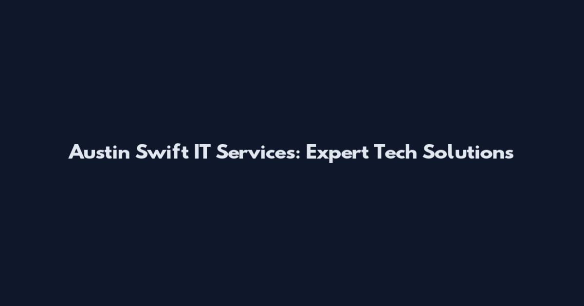 Austin Swift IT Services: Expert Tech Solutions
