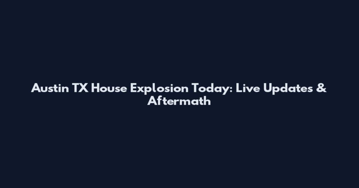 Austin TX House Explosion Today: Live Updates & Aftermath