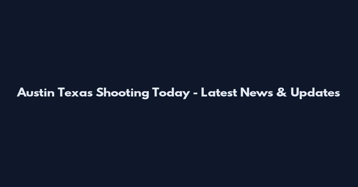 Austin Texas Shooting Today - Latest News & Updates