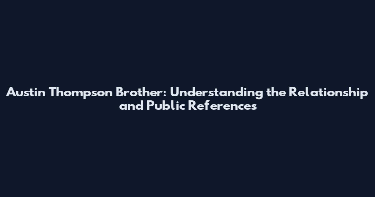 Austin Thompson Brother: Understanding the Relationship and Public References