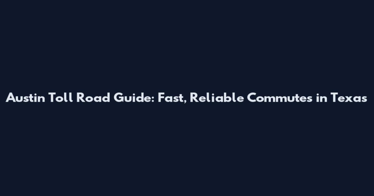 Austin Toll Road Guide: Fast, Reliable Commutes in Texas