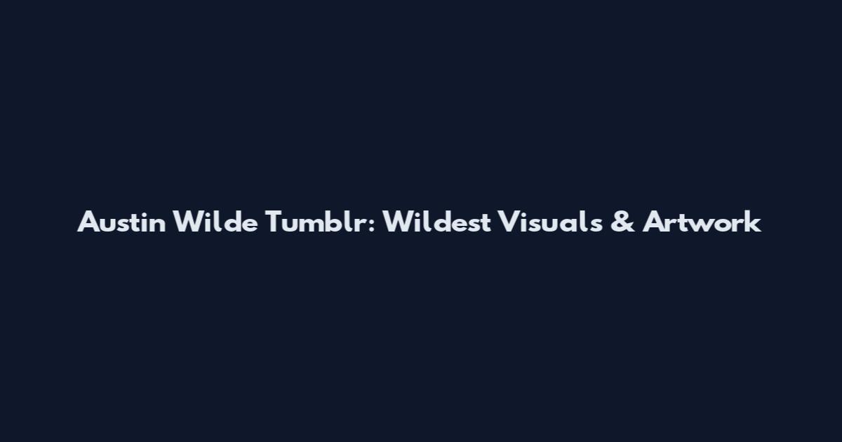 Austin Wilde Tumblr: Wildest Visuals & Artwork