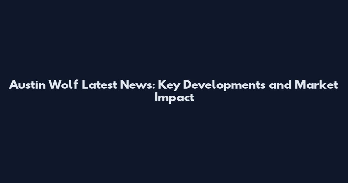Austin Wolf Latest News: Key Developments and Market Impact
