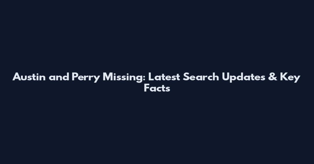 Austin and Perry Missing: Latest Search Updates & Key Facts