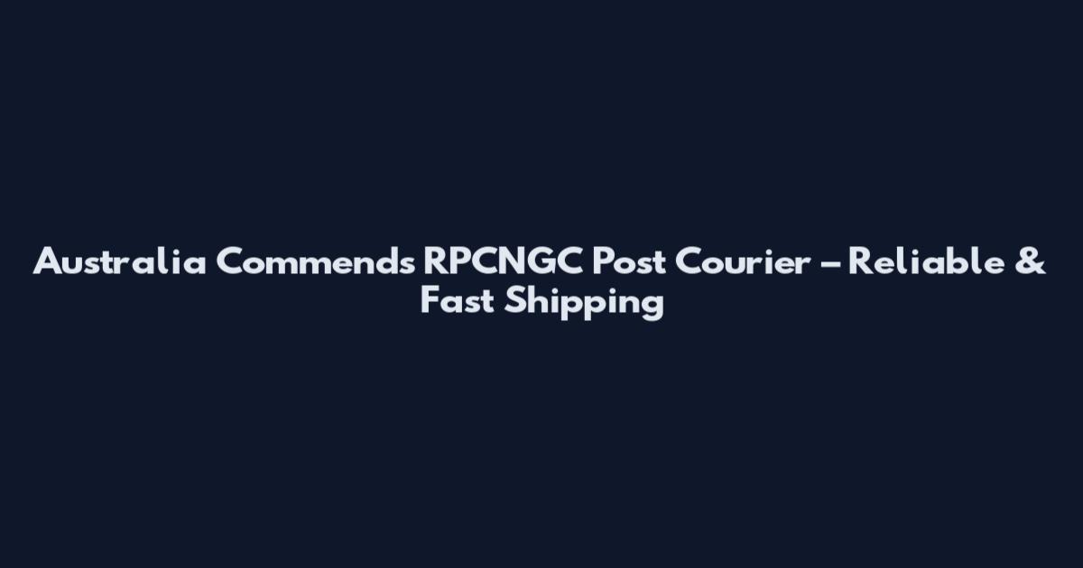 Australia Commends RPCNGC Post Courier – Reliable & Fast Shipping