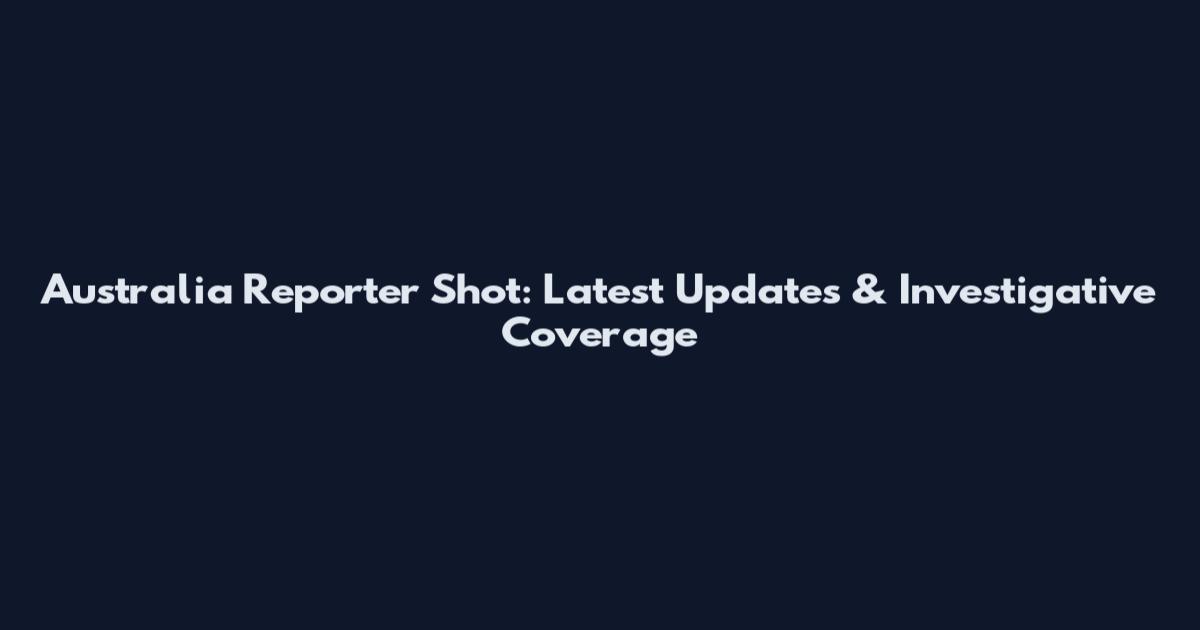 Australia Reporter Shot: Latest Updates & Investigative Coverage