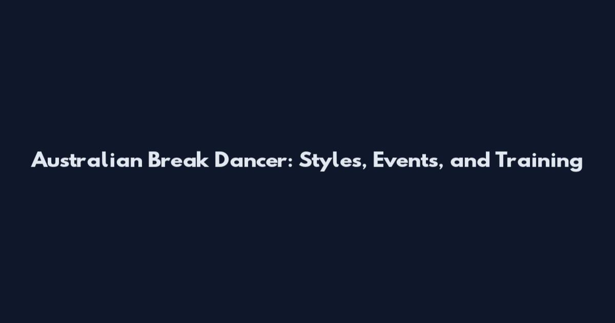Australian Break Dancer: Styles, Events, and Training