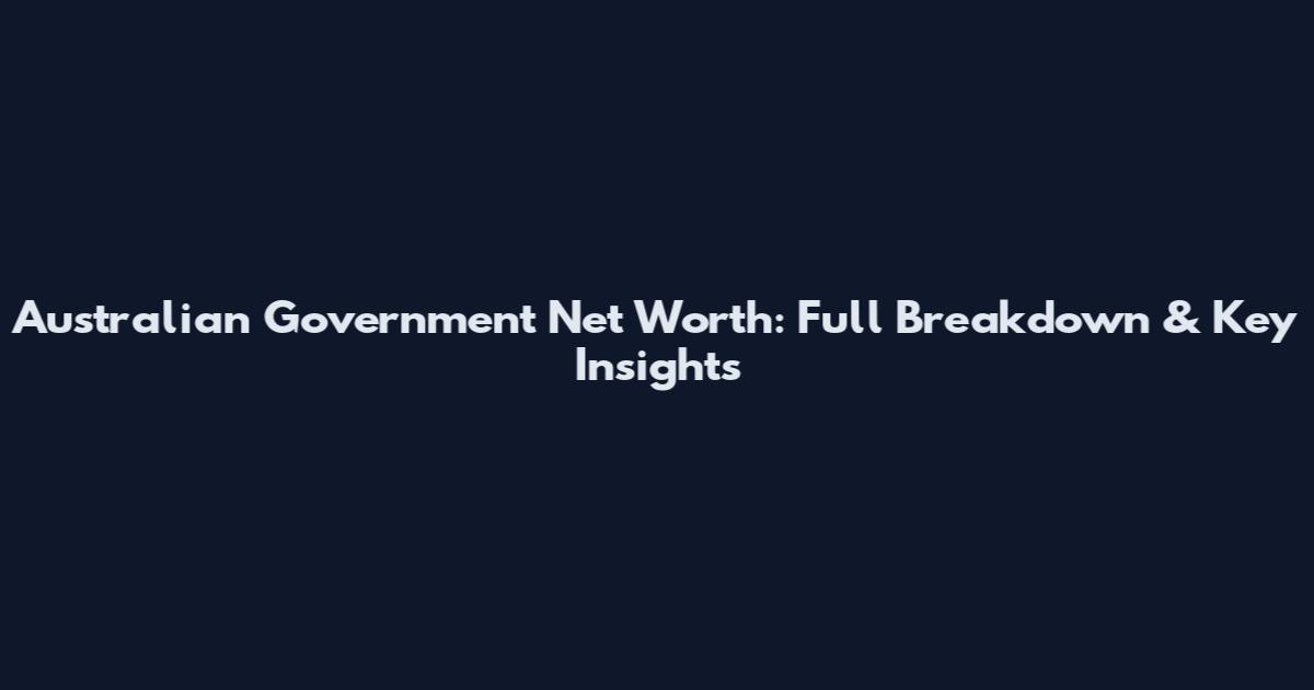 Australian Government Net Worth: Full Breakdown & Key Insights