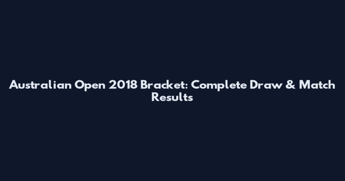 Australian Open 2018 Bracket: Complete Draw & Match Results