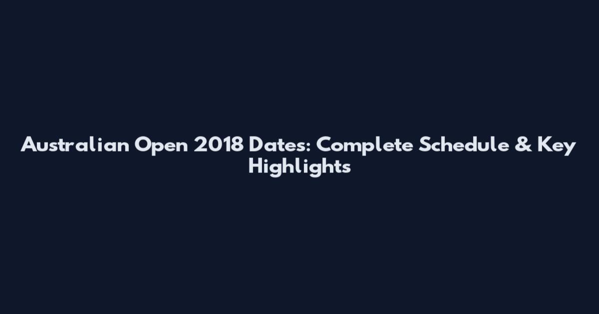 Australian Open 2018 Dates: Complete Schedule & Key Highlights