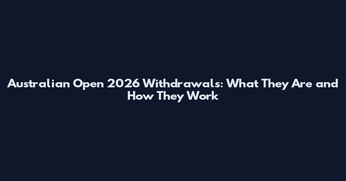 Australian Open 2026 Withdrawals: What They Are and How They Work