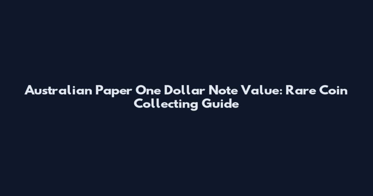 Australian Paper One Dollar Note Value: Rare Coin Collecting Guide