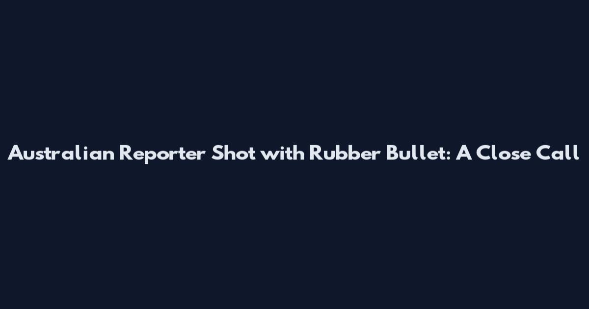 Australian Reporter Shot with Rubber Bullet: A Close Call