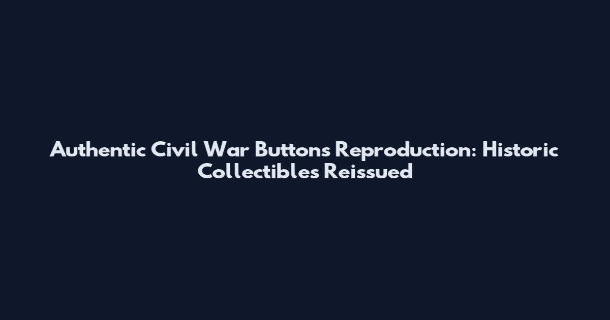 Authentic Civil War Buttons Reproduction: Historic Collectibles Reissued