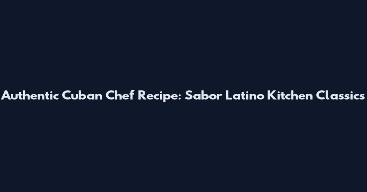 Authentic Cuban Chef Recipe: Sabor Latino Kitchen Classics
