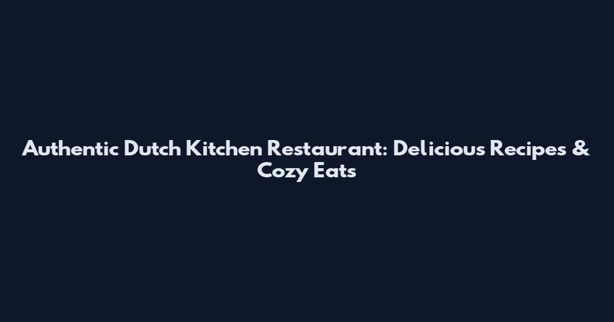Authentic Dutch Kitchen Restaurant: Delicious Recipes & Cozy Eats