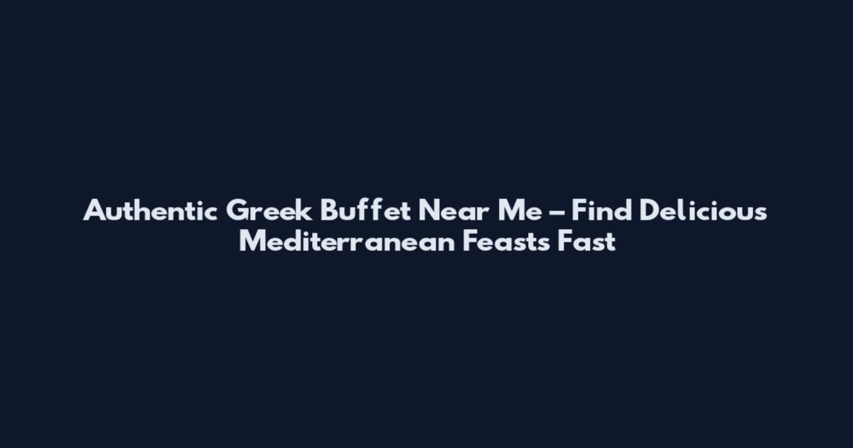 Authentic Greek Buffet Near Me – Find Delicious Mediterranean Feasts Fast