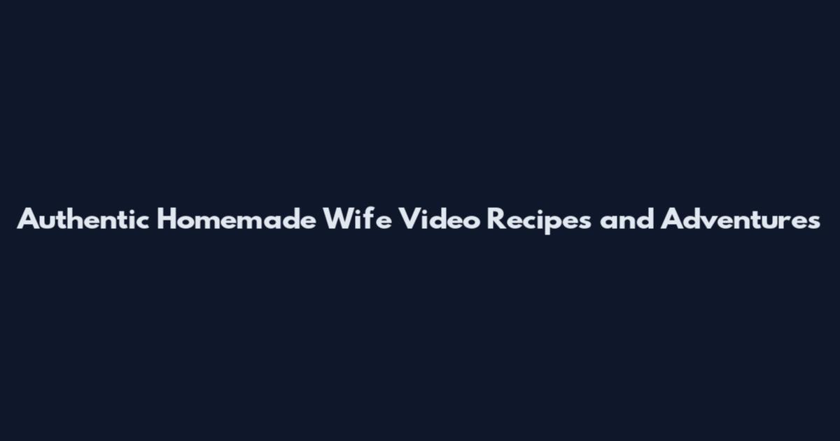 Authentic Homemade Wife Video Recipes and Adventures