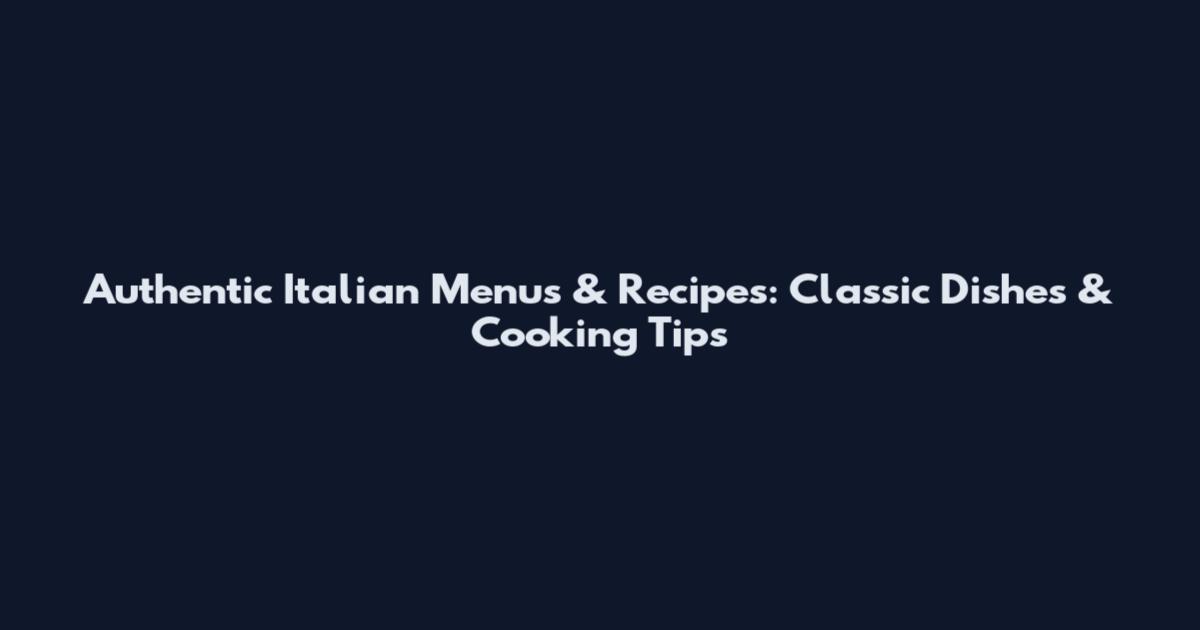 Authentic Italian Menus & Recipes: Classic Dishes & Cooking Tips