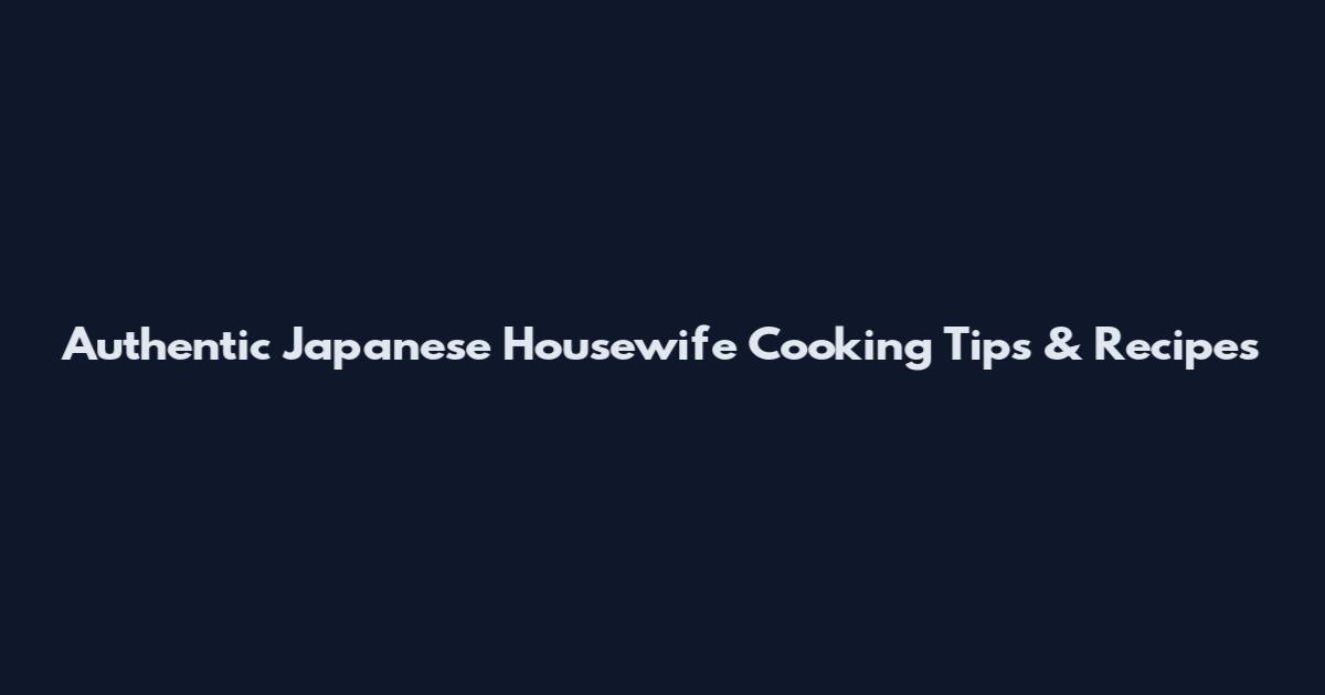 Authentic Japanese Housewife Cooking Tips & Recipes