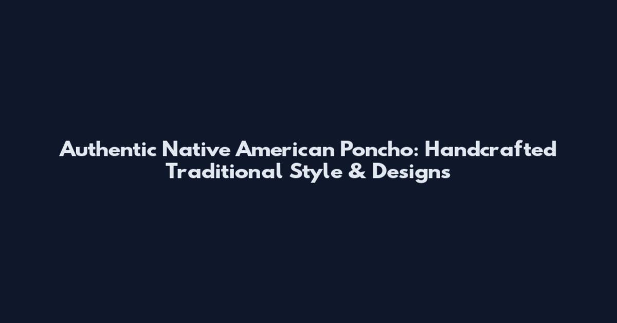 Authentic Native American Poncho: Handcrafted Traditional Style & Designs