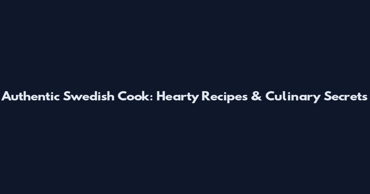 Authentic Swedish Cook: Hearty Recipes & Culinary Secrets