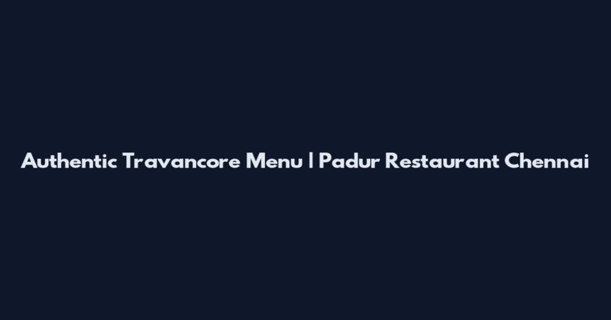 Authentic Travancore Menu | Padur Restaurant Chennai