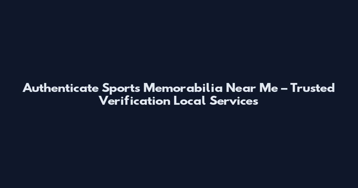 Authenticate Sports Memorabilia Near Me – Trusted Verification Local Services