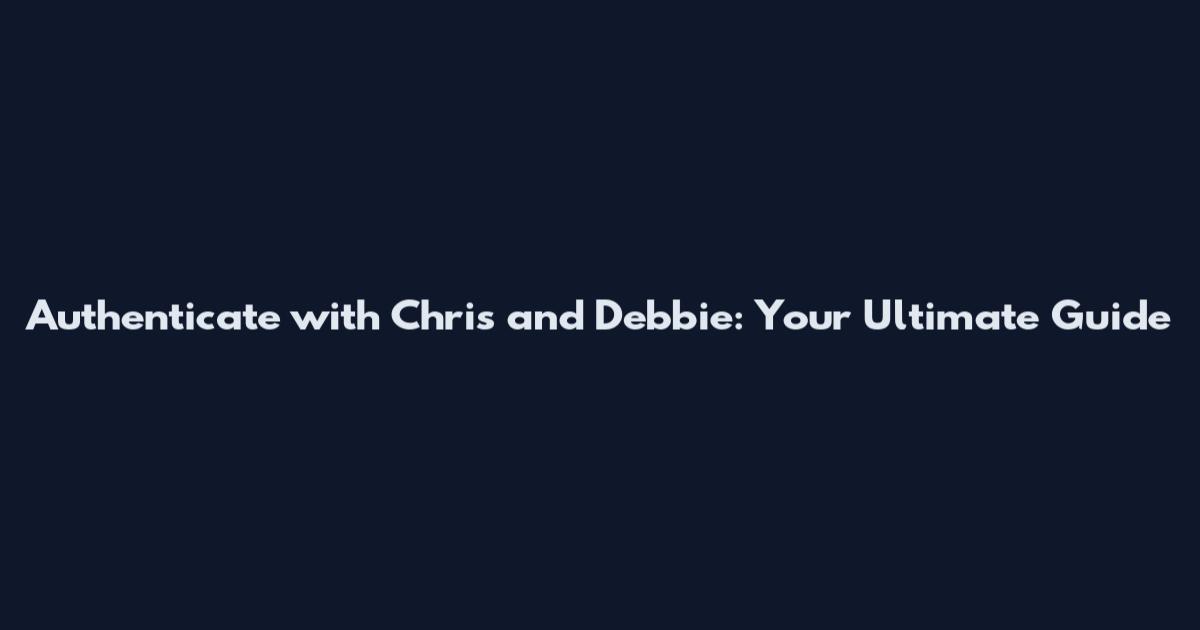 Authenticate with Chris and Debbie: Your Ultimate Guide