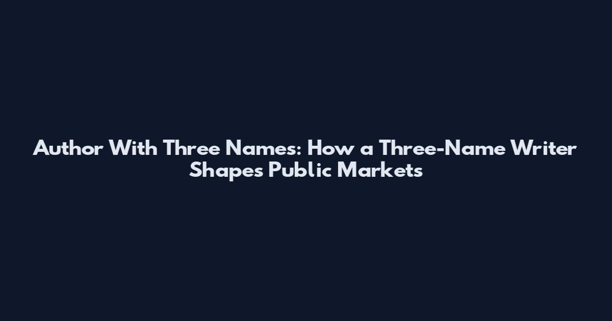 Author With Three Names: How a Three-Name Writer Shapes Public Markets