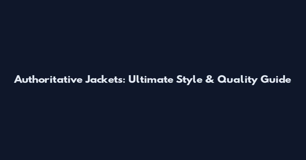 Authoritative Jackets: Ultimate Style & Quality Guide