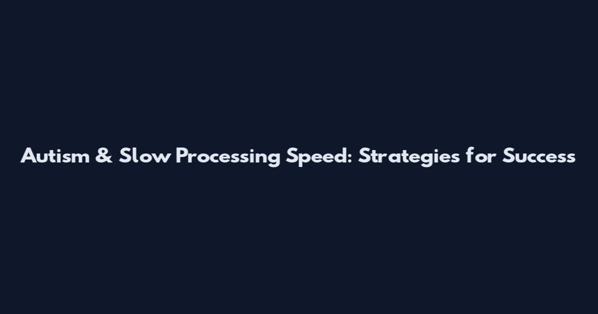 Autism & Slow Processing Speed: Strategies for Success