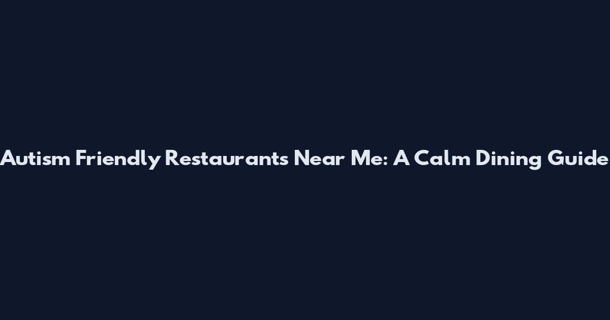 Autism Friendly Restaurants Near Me: A Calm Dining Guide
