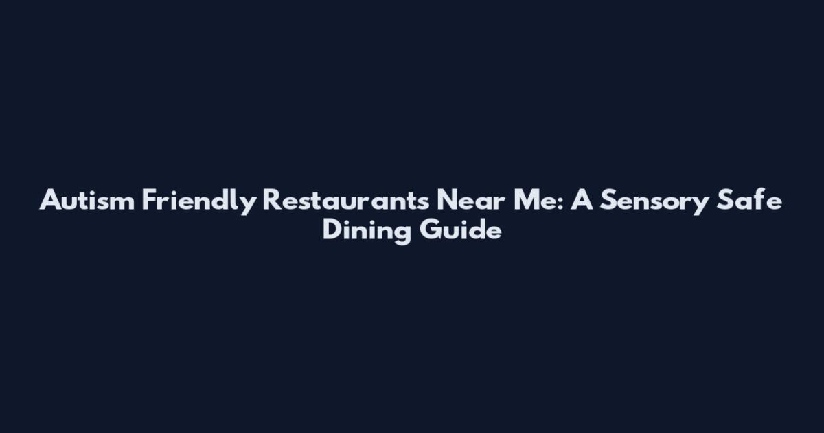 Autism Friendly Restaurants Near Me: A Sensory Safe Dining Guide