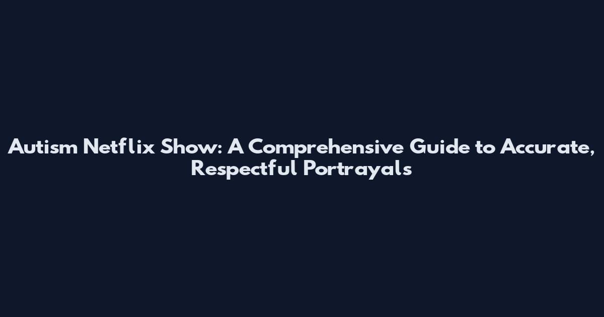 Autism Netflix Show: A Comprehensive Guide to Accurate, Respectful Portrayals