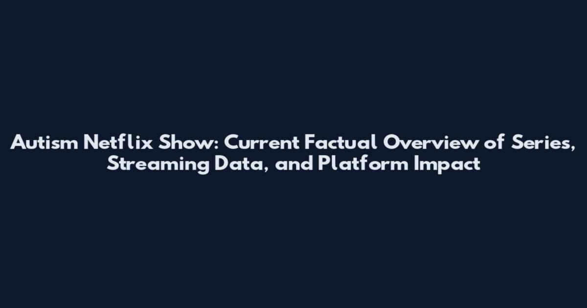 Autism Netflix Show: Current Factual Overview of Series, Streaming Data, and Platform Impact