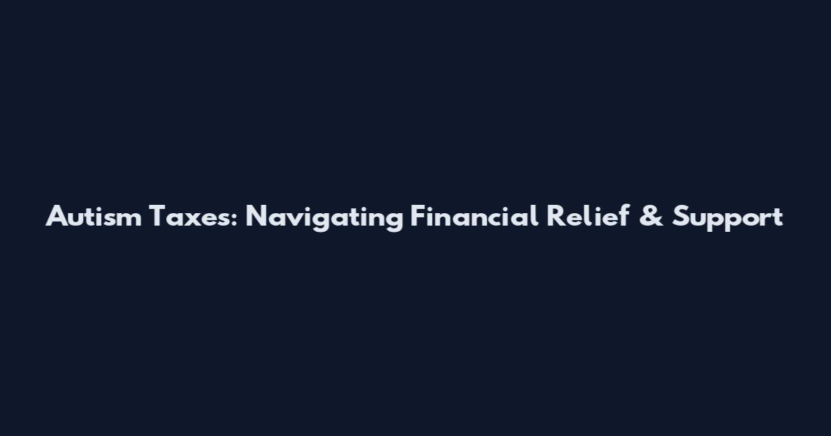 Autism Taxes: Navigating Financial Relief & Support