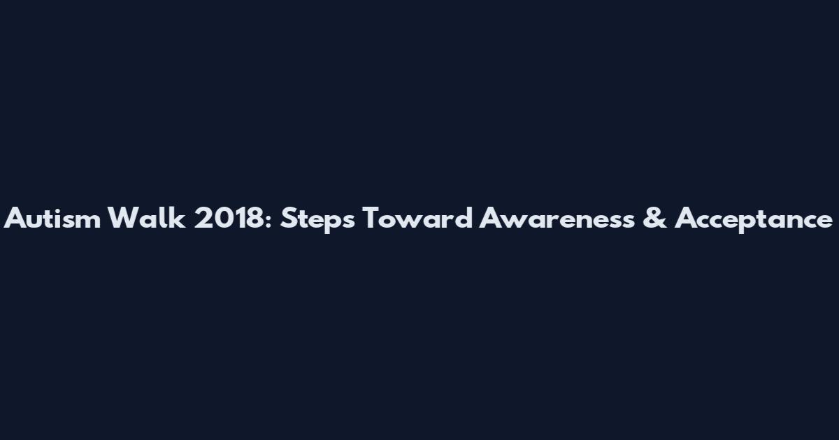 Autism Walk 2018: Steps Toward Awareness & Acceptance