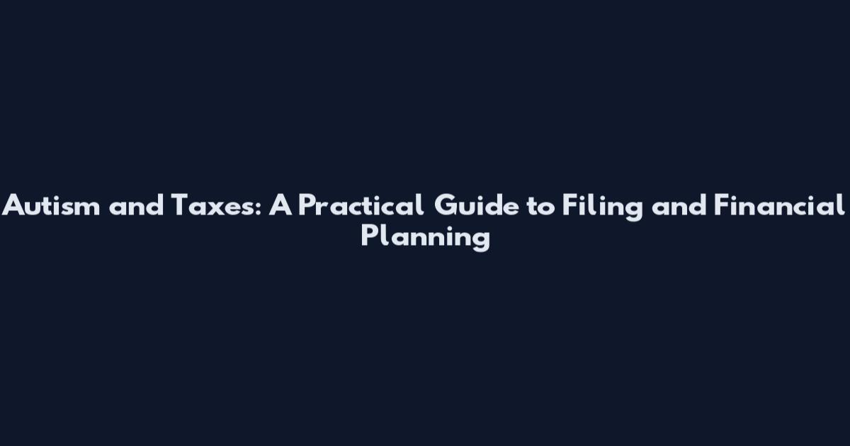 Autism and Taxes: A Practical Guide to Filing and Financial Planning